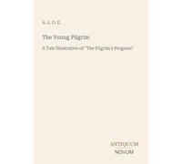 The Young Pilgrim: A Tale Illustrative of "The Pilgrim's Progress"