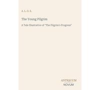 The Young Pilgrim: A Tale Illustrative of "The Pilgrim's Progress"