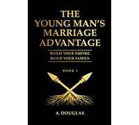 THE YOUNGS MAN'S MARRIAGE ADVANTAGE: BUILD YOUR EMPIRE BUILD YOUR FAMILY