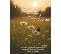 The "You're Not Imagining This" Journal: A Guided Symptom & Trigger Tracker for Chronic Illness, Flares, and the Search for Answers