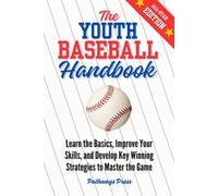 The Youth Baseball Handbook: Learn the Basics, Improve Your Skills, and Develop Key Winning Strategies to Master the Game