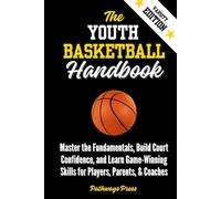 The Youth Basketball Handbook: Master the Fundamentals, Build Court Confidence, and Learn Game-Winning Skills for Players, Parents, & Coaches