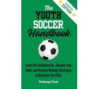 The Youth Soccer Handbook: Learn the Fundamentals, Sharpen Your Skills, and Develop Winning Strategies to Dominate the Pitch: 3
