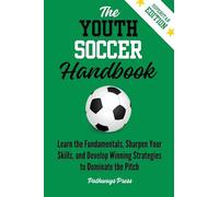 The Youth Soccer Handbook: Learn the Fundamentals, Sharpen Your Skills, and Develop Winning Strategies to Dominate the Pitch: 3