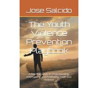 The Youth Violence Prevention Playbook: A Practical Guide to Understanding, Interrupting, and Preventing Youth Gun Violence
