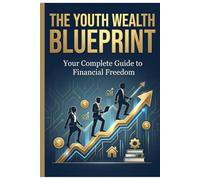 "THE YOUTH WEALTH BLUEPRINT": “A practical, step-by-step guide that teaches every young person how to build real income, develop powerful skills, ... and create a future of financial freedom.”