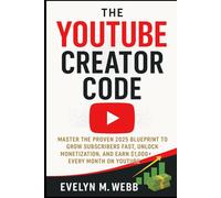 The YouTube Creator Code: Master the Proven 2025 Blueprint to Grow Subscribers Fast, Unlock Monetization, and Earn $1,000+ Every Month on YouTube