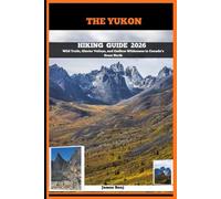 THE YUKON HIKING GUIDE 2026: Wild Trails, Glacier Valleys, and Endless Wilderness in Canada’s Great North