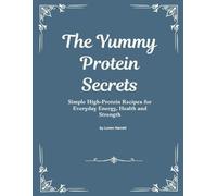 The Yummy Protein Secrets: Simple High-Protein Recipes for Everyday Energy, Health and Strength
