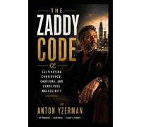 The Zaddy Code: Cultivating Confidence, Charisma, and Conscious Masculinity