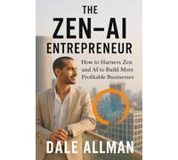 The Zen-AI Entrepreneur: How To Harness Zen and AI To Build More Profitable Businesses