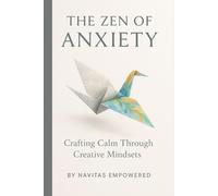 The Zen of Anxiety: Crafting Calm Through Creative Mindsets