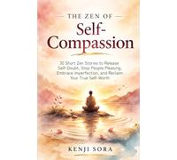 The Zen of Self-Compassion: 30 Short Zen Stories to Release Self-Doubt, Stop People Pleasing, Embrace Imperfection, and Reclaim Your True Self-Worth
