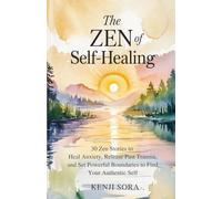 The Zen of Self-Healing: 30 Zen Stories to Heal Anxiety, Release Past Trauma, and Set Powerful Boundaries to Find Your Authentic Self