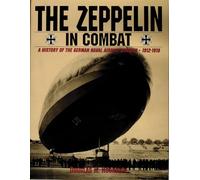 The Zeppelin in Combat: A History of the German Naval Airship Division 1912-1918