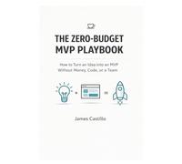 The Zero-Budget MVP Playbook: How to Launch, Test, and Earn Your First Dollars Without Funding, a Team, or Code