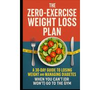 The Zero-Exercise Weight Loss Plan: A 30-Day Guide to Losing Weight and Managing Diabetes When You Can’t (or Won't) Go to the Gym.