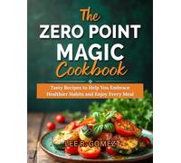 THE ZERO POINT MAGIC COOKBOOK FOR BEGINNERS: Tasty Recipes to Help You Embrace Healthier Habits and Enjoy Every Meal