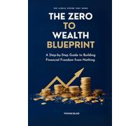 THE ZERO TO WEALTH BLUEPRINT: A Step-by-Step Guide to Building Financial Freedom from Nothing