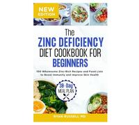 The Zinc Deficiency Diet Cookbook for Beginners: 100 Wholesome Zinc-Rich Recipes and Food Lists to Boost Immunity and Improve Skin Health