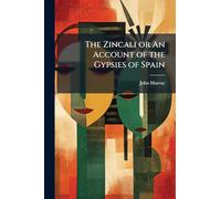 The Zincali or An Account of the Gypsies of Spain