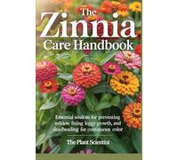 The Zinnia Care Handbook: Essential Wisdom for Preventing Mildew, Fixing Leggy Growth, and Deadheading for Continuous Color