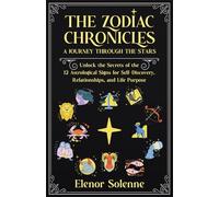 THE ZODIAC CHRONICLES: A Journey Through the Stars Unlock the Secrets of the 12 Astrological Signs for Self-Discovery, Relationships, and Life Purpose 12 Books in 1