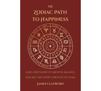 The Zodiac Path to Happiness: A Self-Help Guide to Growth, Balance, and Self-Discovery Through the Stars