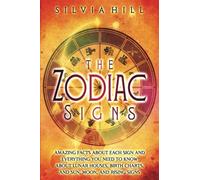 The Zodiac Signs: Amazing Facts about Each Sign and Everything You Need to Know about Lunar Houses, Birth Charts, and Sun, Moon, and Rising Signs