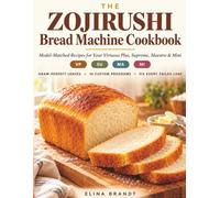 The Zojirushi Bread Machine Cookbook: Model-Matched Recipes for Your Virtuoso Plus, Supreme, Maestro & Mini: Gram-Perfect Loaves, Ready-to-Program ... and a Fix-It Guide for Every Failed Loaf