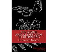 Clifford T Smyth – The Zombie Apocalypse Guide to 3D Printing – Tascabile