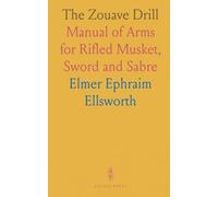 The Zouave Drill: Manual of Arms for Rifled Musket, Sword and Sabre