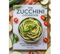The Zucchini Cookbook: 100 Low-Carb, Flavorful, and Family-Friendly Recipes