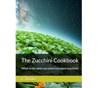 The Zucchini Cookbook: What to do when you plant too many zucchinis