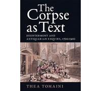Thea Tomaini The Corpse as Text: Disinterment and Antiquarian (Copertina rigida)