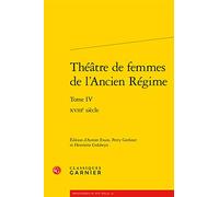 Theatre De Femmes De L'ancien Regime: Tome 4, XVIIIe siècle