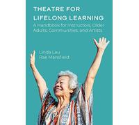 Theatre for Lifelong Learning: A Handbook for Instructors, Older Adults, Communities, and Artists