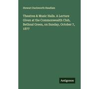 Theatres & Music Halls. A Lecture Given at the Commonwealth Club, Bethnal Green, on Sunday, October 7, 1877