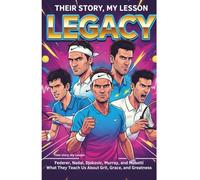 Their Story, My Lesson - Legacy: What Federer, Nadal, Djokovic, Murray, and Musetti Teach Us About Grit, Grace, and Greatness