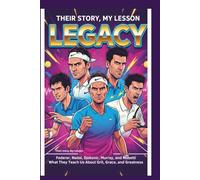 Their Story, My Lesson - Legacy: What Federer, Nadal, Djokovic, Murray, and Musetti Teach Us About Grit, Grace, and Greatness