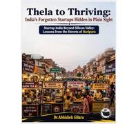 THELA TO THRIVING: INDIA'S FORGOTTEN STARTUPS HIDDEN IN PLAIN SIGHT STARTUP INDIA BEYOND SILICON VALLEY: LESSONS FROM THE STREETS OF HARIPURA