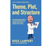 Theme, Plot, and Structure: The Critique Doctor’s guide to helping writers (and yourself) build a story readers can’t put down: 3