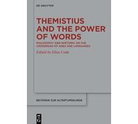 Themistius and the Power of Words: Philosophy and Rhetoric on the Crossroad of Ages and Languages