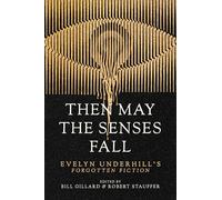 Then May the Senses Fall: Evelyn Underhill’s Forgotten Fiction: Evelyn Underhill’s Forgotten Fiction