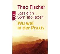 Theo Fischer Lass dich vom Tao leben: Wu wei in der Praxis (Tascabile)