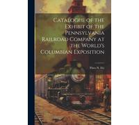Theo N Ely Catalogue of the Exhibit of the Pennsylvania Railroad Com (Tascabile)