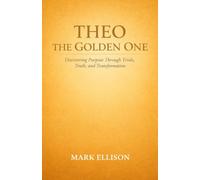 Theo the Golden One: Discovering Purpose Through Trials, Truth, and Transformation