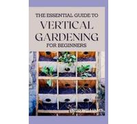 Theo Williams The Essential Guide to Vertical Gardening for Beginner (Tascabile)