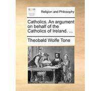 Theobald Wolfe Catholics. an Argument on Behalf of the Catholics of (Tascabile)