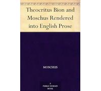Theocritus, Bion and Moschus, Rendered Into English Prose
